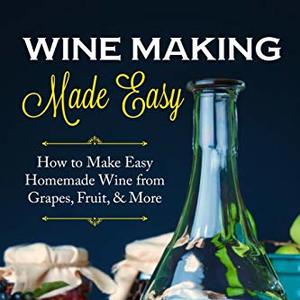 Wine Making Made Easy: How To Make Homemade Wine From Grapes